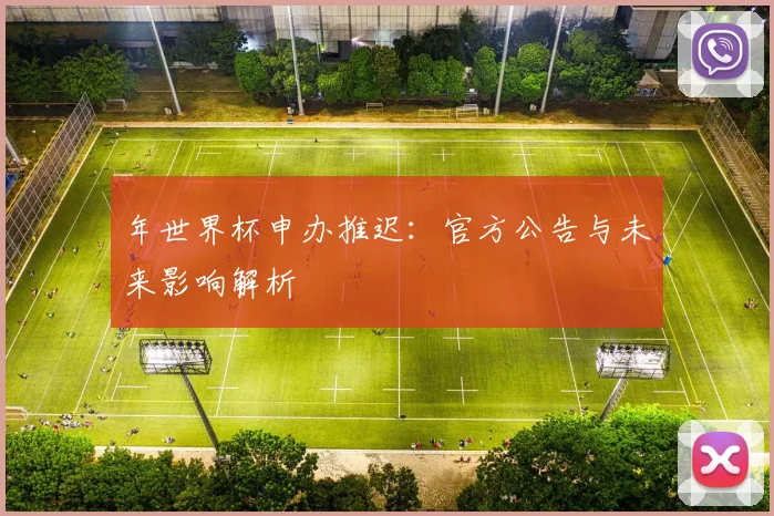 年世界杯申办推迟：官方公告与未来影响解析