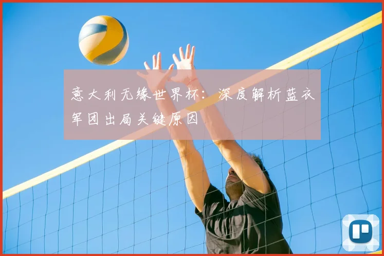 意大利无缘世界杯:深度解析蓝衣军团出局关键原因