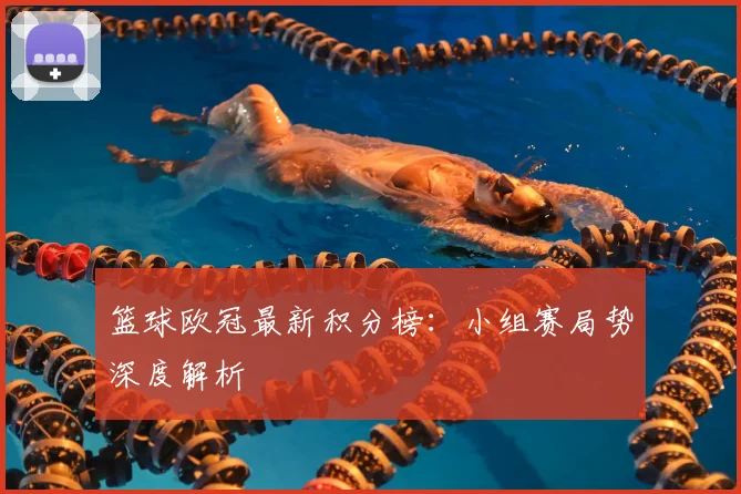 篮球欧冠最新积分榜：小组赛局势深度解析