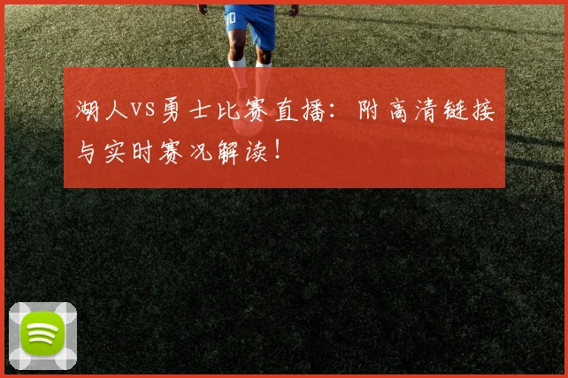 湖人vs勇士比赛直播：附高清链接与实时赛况解读！