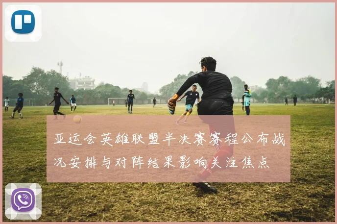 亚运会英雄联盟半决赛赛程公布战况安排与对阵结果影响关注焦点