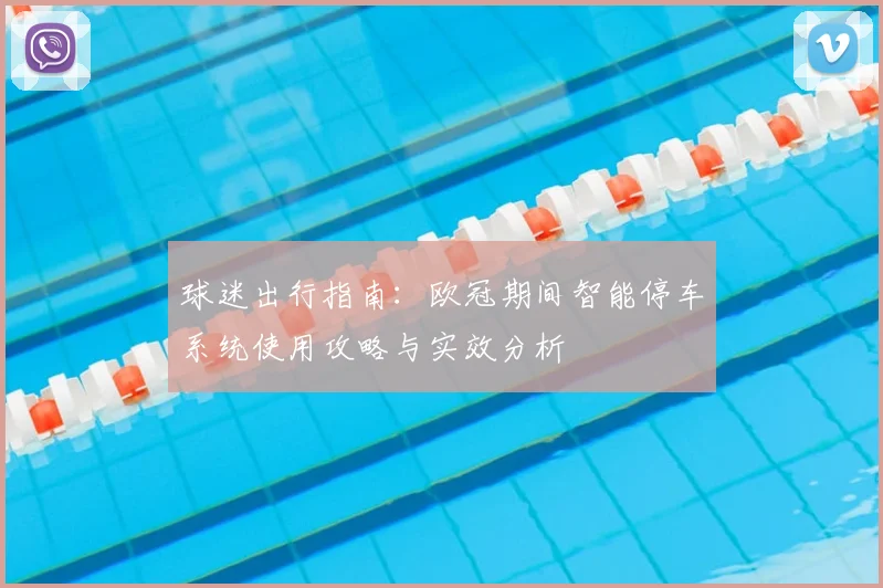 球迷出行指南:欧冠期间智能停车系统使用攻略与实效分析