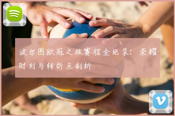 波尔图欧冠之旅赛程全记录：荣耀时刻与转折点剖析