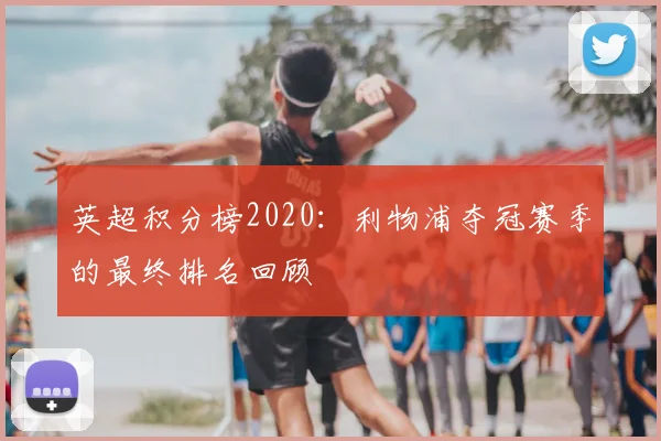 英超积分榜2020：利物浦夺冠赛季的最终排名回顾
