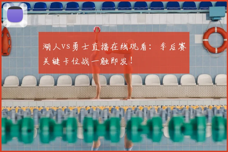 湖人vs勇士直播在线观看：季后赛关键卡位战一触即发！