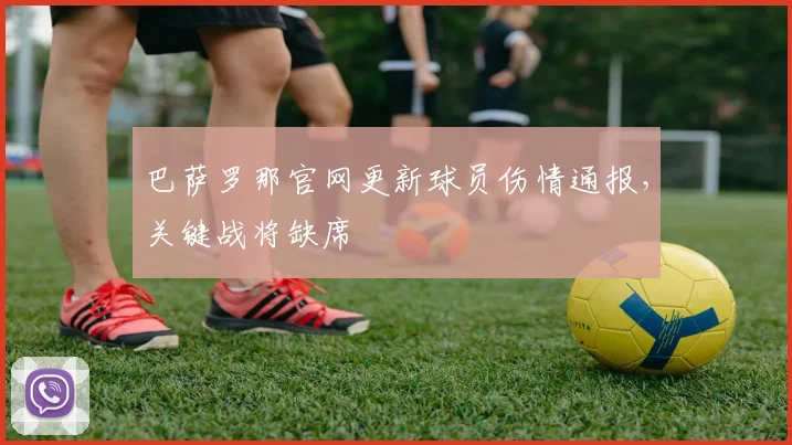 巴萨罗那官网更新球员伤情通报，关键战将缺席