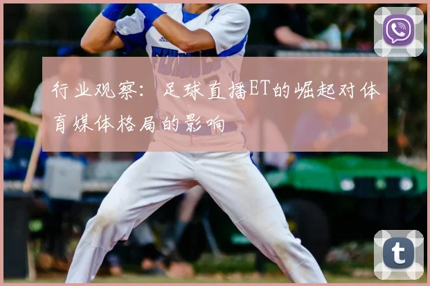 行业观察：足球直播ET的崛起对体育媒体格局的影响