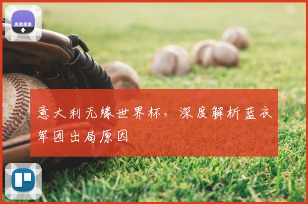 意大利无缘世界杯,深度解析蓝衣军团出局原因