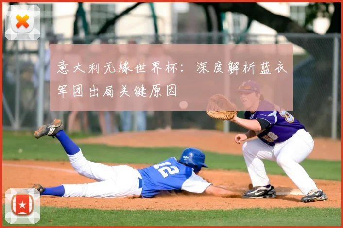 意大利无缘世界杯：深度解析蓝衣军团出局关键原因