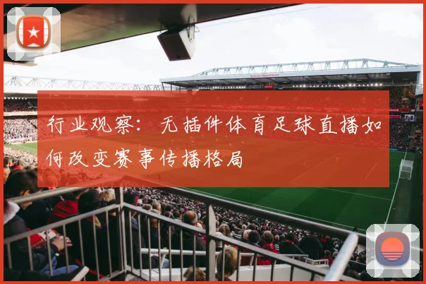 行业观察：无插件体育足球直播如何改变赛事传播格局