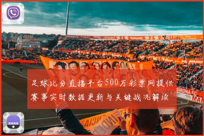 足球比分直播平台500万彩票网提供赛事实时数据更新与关键战况解读