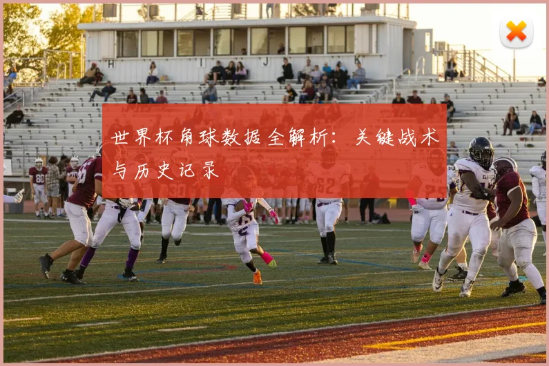 世界杯角球数据全解析:关键战术与历史记录