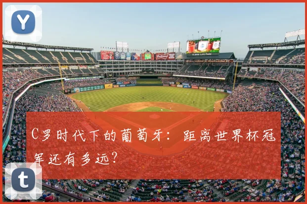 C罗时代下的葡萄牙：距离世界杯冠军还有多远？
