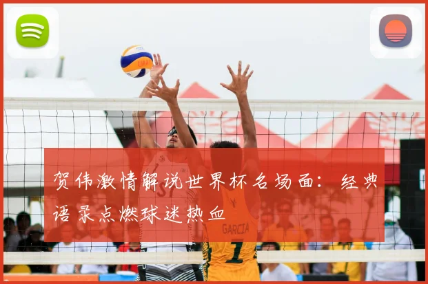 贺伟激情解说世界杯名场面：经典语录点燃球迷热血