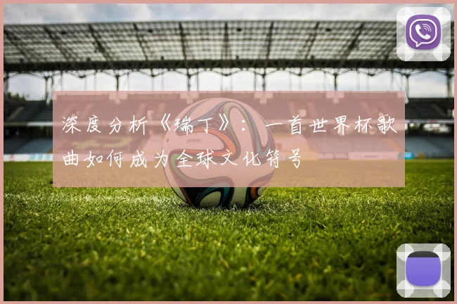 深度分析《瑞丁》：一首世界杯歌曲如何成为全球文化符号