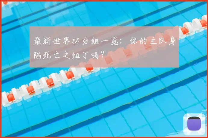 最新世界杯分组一览：你的主队身陷死亡之组了吗？