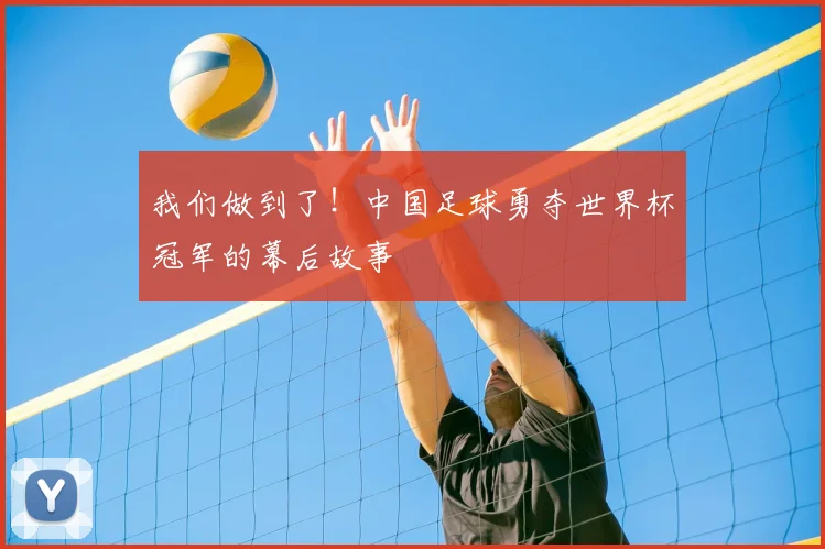 我们做到了！中国足球勇夺世界杯冠军的幕后故事