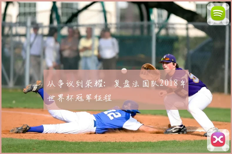 从争议到荣耀：复盘法国队2018年世界杯冠军征程