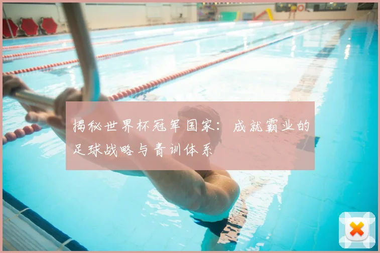 揭秘世界杯冠军国家：成就霸业的足球战略与青训体系