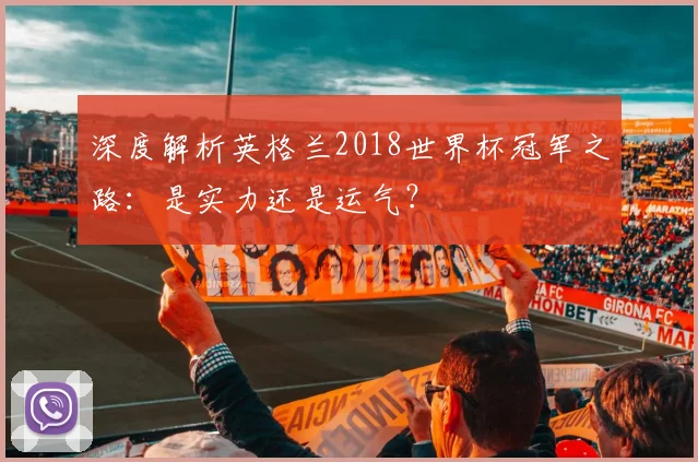 深度解析英格兰2018世界杯冠军之路：是实力还是运气？