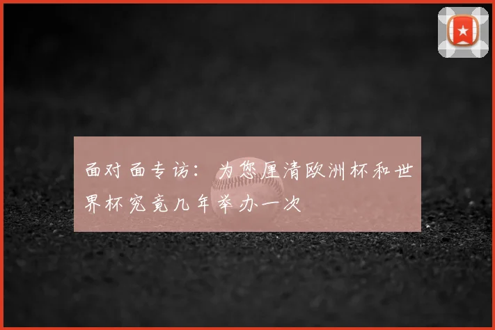 面对面专访：为您厘清欧洲杯和世界杯究竟几年举办一次