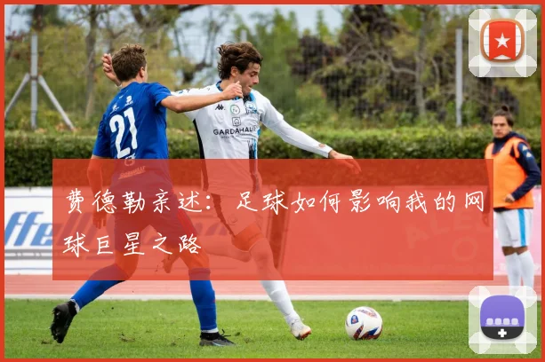 费德勒亲述：足球如何影响我的网球巨星之路