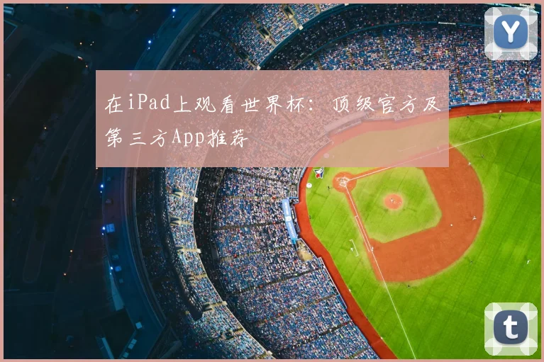 在iPad上观看世界杯：顶级官方及第三方App推荐
