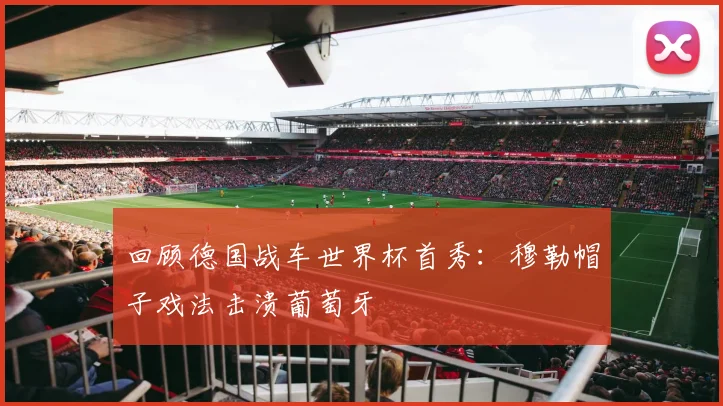 回顾德国战车世界杯首秀：穆勒帽子戏法击溃葡萄牙