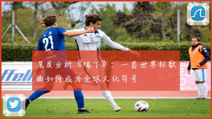 深度分析《瑞丁》：一首世界杯歌曲如何成为全球文化符号