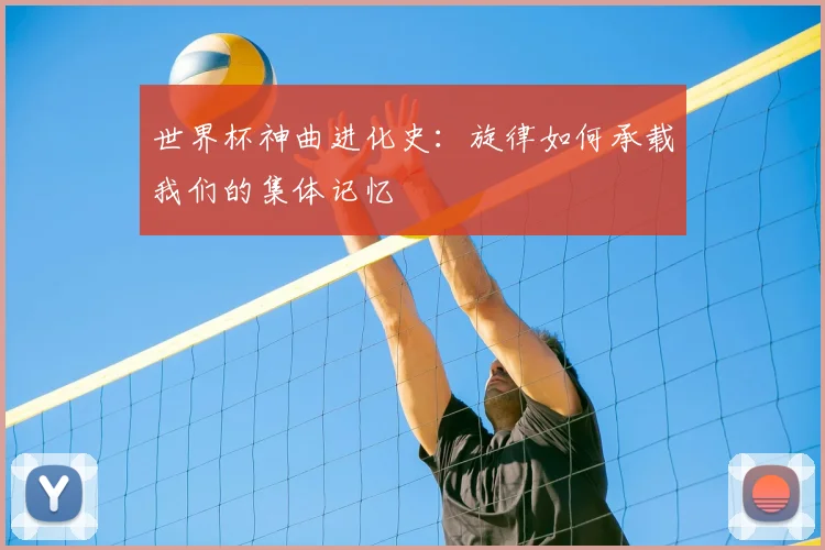 世界杯神曲进化史：旋律如何承载我们的集体记忆