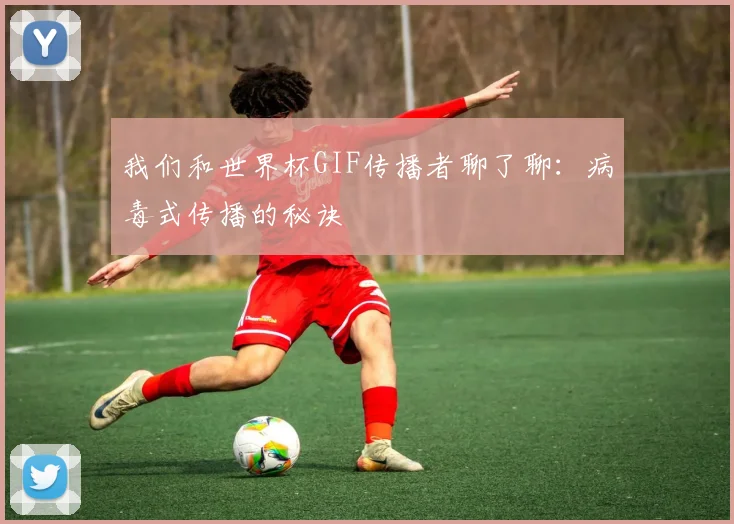 我们和世界杯GIF传播者聊了聊：病毒式传播的秘诀
