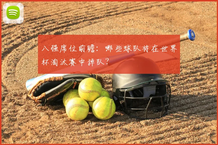 八强席位前瞻：哪些球队将在世界杯淘汰赛中掉队？