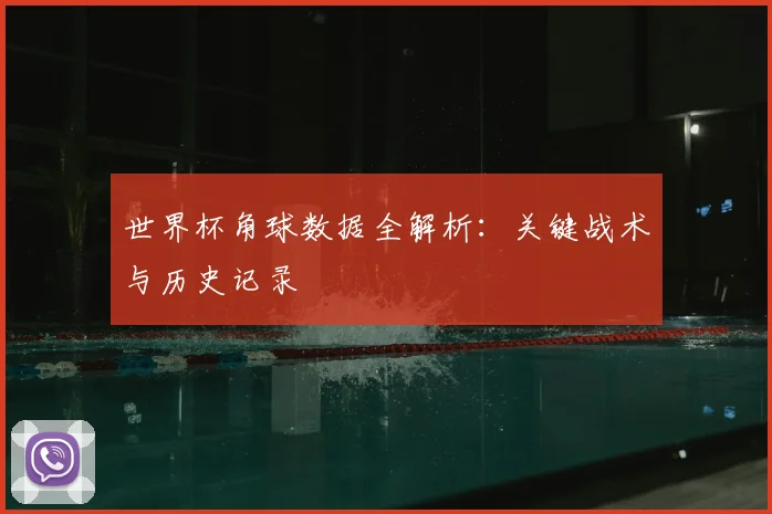 世界杯角球数据全解析：关键战术与历史记录