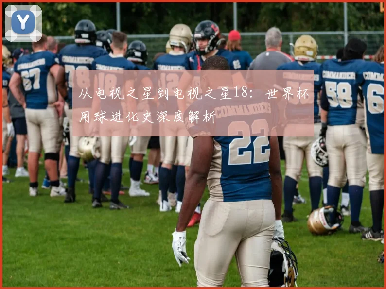 从电视之星到电视之星18：世界杯用球进化史深度解析