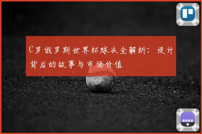 C罗俄罗斯世界杯球衣全解析:设计背后的故事与市场价值