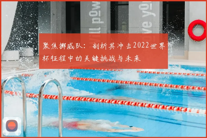 聚焦挪威队：剖析其冲击2022世界杯征程中的关键挑战与未来