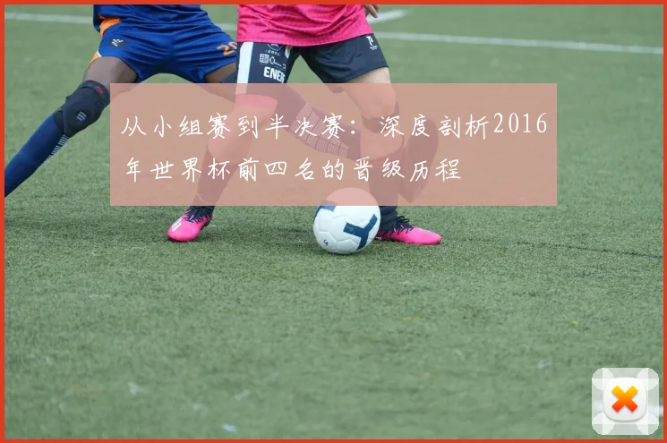 从小组赛到半决赛：深度剖析2016年世界杯前四名的晋级历程