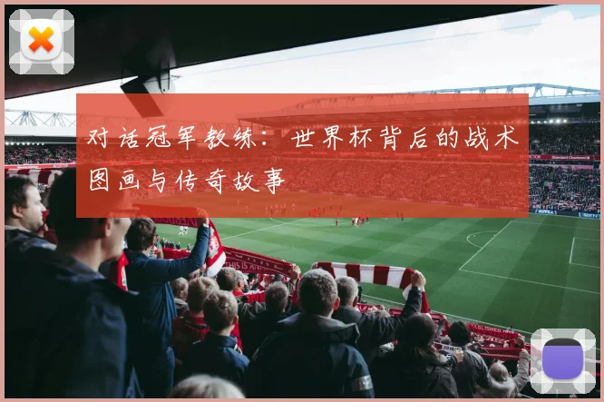 对话冠军教练：世界杯背后的战术图画与传奇故事
