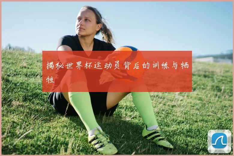 揭秘世界杯运动员背后的训练与牺牲