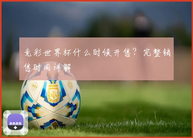 竞彩世界杯什么时候开售？完整销售时间详解