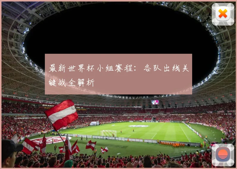 最新世界杯小组赛程：各队出线关键战全解析